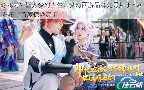 游戏内外皆为梦幻人生,梦幻西游品牌先导片于 520 发布会首度惊艳亮相