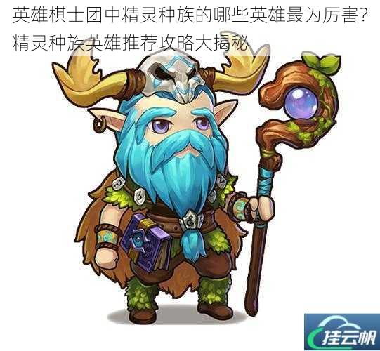 英雄棋士团中精灵种族的哪些英雄最为厉害?精灵种族英雄推荐攻略大揭秘