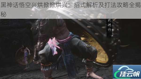 黑神话悟空兴烘掀掀烘兴:招式解析及打法攻略全揭秘