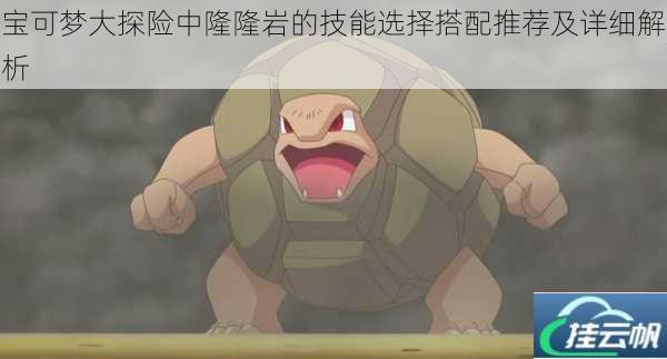 宝可梦大探险中隆隆岩的技能选择搭配推荐及详细解析