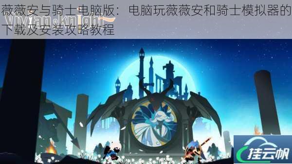 薇薇安与骑士电脑版:电脑玩薇薇安和骑士模拟器的下载及安装攻略教程