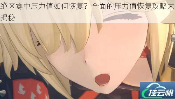 绝区零中压力值如何恢复?全面的压力值恢复攻略大揭秘