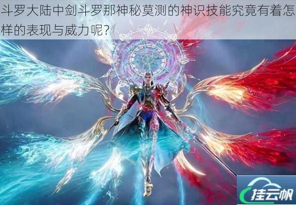 斗罗大陆中剑斗罗那神秘莫测的神识技能究竟有着怎样的表现与威力呢?