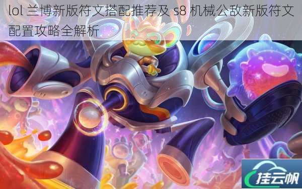 lol 兰博新版符文搭配推荐及 s8 机械公敌新版符文配置攻略全解析