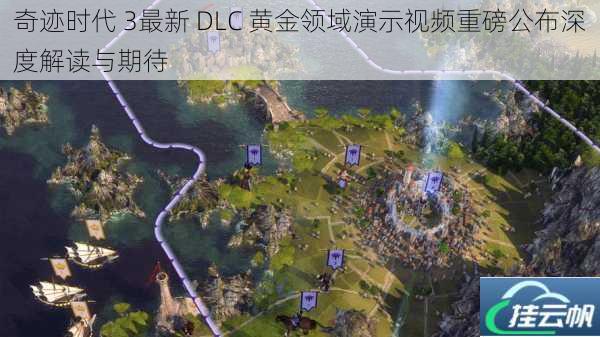 奇迹时代 3最新 DLC 黄金领域演示视频重磅公布深度解读与期待