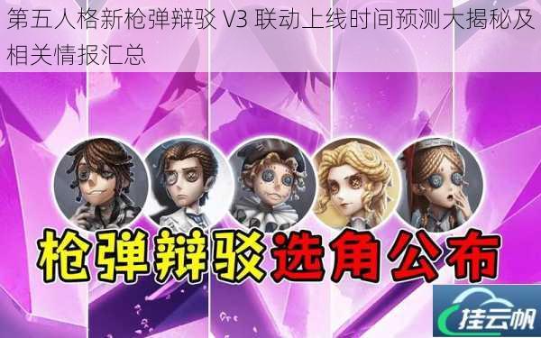 第五人格新枪弹辩驳 V3 联动上线时间预测大揭秘及相关情报汇总