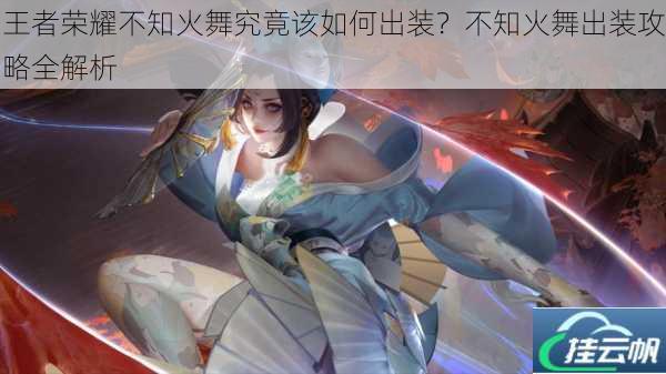 王者荣耀不知火舞究竟该如何出装?不知火舞出装攻略全解析
