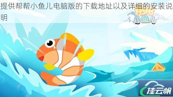 提供帮帮小鱼儿电脑版的下载地址以及详细的安装说明