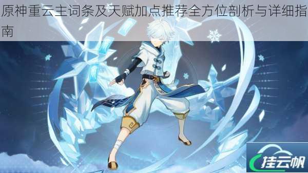 原神重云主词条及天赋加点推荐全方位剖析与详细指南