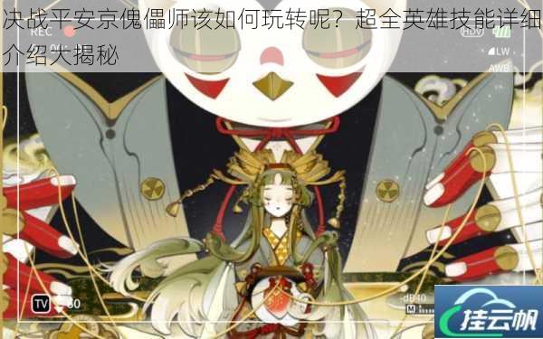 决战平安京傀儡师该如何玩转呢?超全英雄技能详细介绍大揭秘