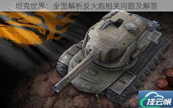 坦克世界:全面解析反火炮相关问题及解答