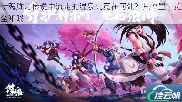 侍魂胧月传说中流走的温泉究竟在何处?其位置一览全知晓