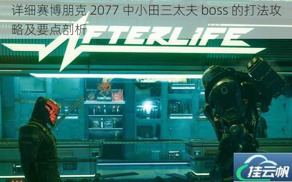 详细赛博朋克 2077 中小田三太夫 boss 的打法攻略及要点剖析