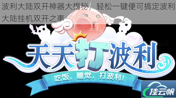 波利大陆双开神器大揭秘,轻松一键便可搞定波利大陆挂机双开之事