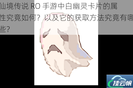 仙境传说 RO 手游中白幽灵卡片的属性究竟如何?以及它的获取方法究竟有哪些?