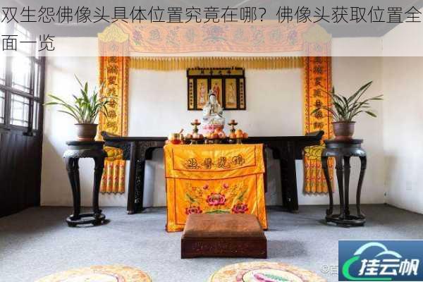 双生怨佛像头具体位置究竟在哪?佛像头获取位置全面一览