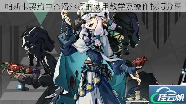 帕斯卡契约中杰洛尔德的使用教学及操作技巧分享