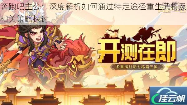 奔跑吧主公:深度解析如何通过特定途径重生武将及相关策略探讨