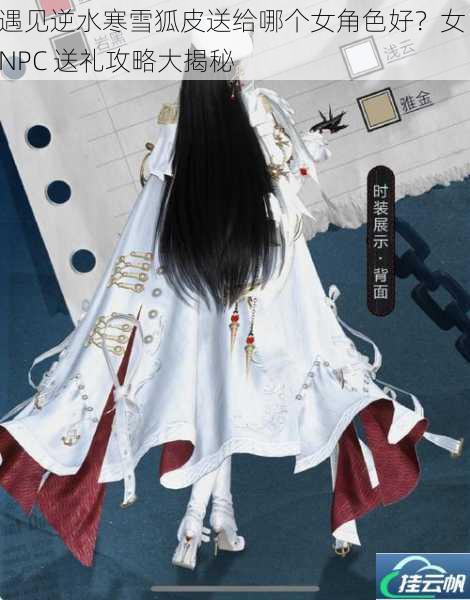 遇见逆水寒雪狐皮送给哪个女角色好?女 NPC 送礼攻略大揭秘