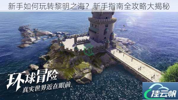 新手如何玩转黎明之海?新手指南全攻略大揭秘