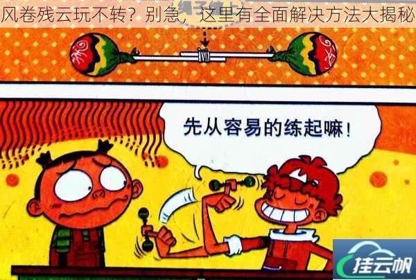 风卷残云玩不转?别急,这里有全面解决方法大揭秘