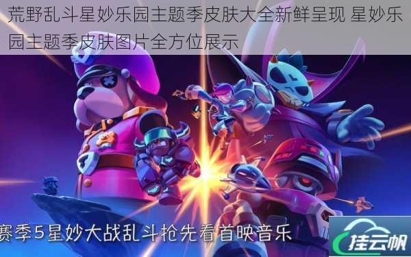 荒野乱斗星妙乐园主题季皮肤大全新鲜呈现 星妙乐园主题季皮肤图片全方位展示