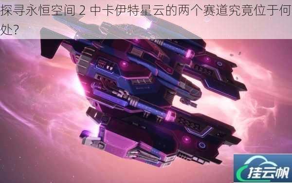 探寻永恒空间 2 中卡伊特星云的两个赛道究竟位于何处?