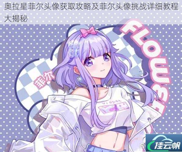 奥拉星菲尔头像获取攻略及菲尔头像挑战详细教程大揭秘