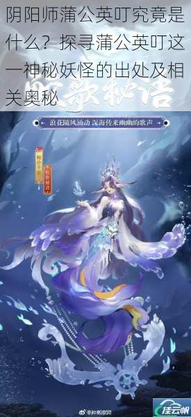 阴阳师蒲公英叮究竟是什么?探寻蒲公英叮这一神秘妖怪的出处及相关奥秘