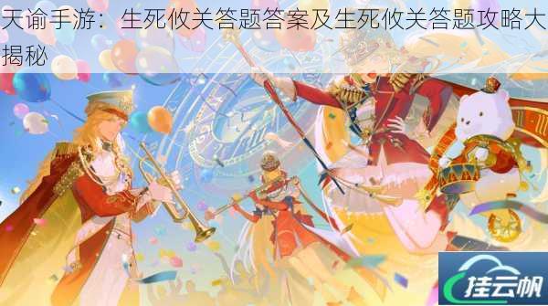 天谕手游:生死攸关答题答案及生死攸关答题攻略大揭秘