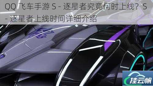 QQ 飞车手游 S - 逐星者究竟何时上线?S - 逐星者上线时间详细介绍