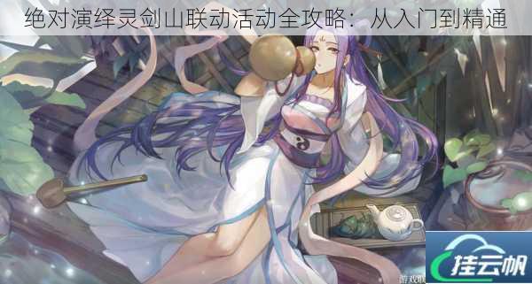 绝对演绎灵剑山联动活动全攻略:从入门到精通