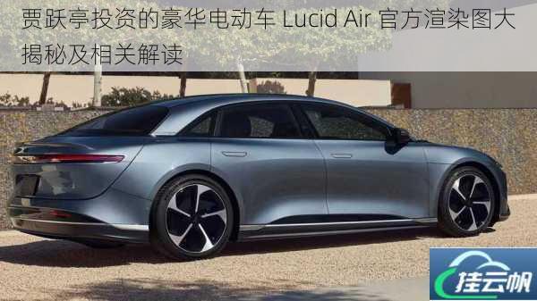 贾跃亭投资的豪华电动车 Lucid Air 官方渲染图大揭秘及相关解读