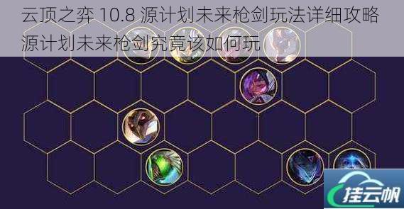 云顶之弈 10.8 源计划未来枪剑玩法详细攻略 源计划未来枪剑究竟该如何玩