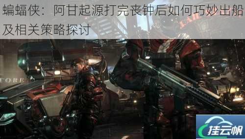 蝙蝠侠:阿甘起源打完丧钟后如何巧妙出船及相关策略探讨