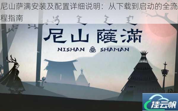 尼山萨满安装及配置详细说明：从下载到启动的全流程指南