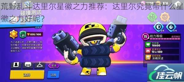 荒野乱斗达里尔星徽之力推荐:达里尔究竟带什么星徽之力好呢?
