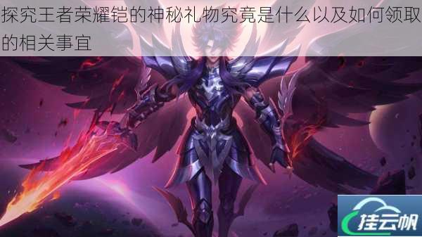 探究王者荣耀铠的神秘礼物究竟是什么以及如何领取的相关事宜