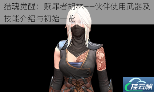 猎魂觉醒:赎罪者胡林——伙伴使用武器及技能介绍与初始一览