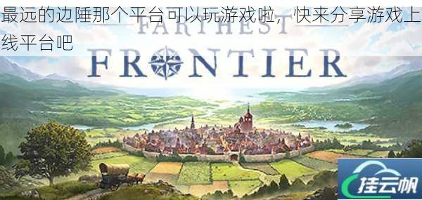 最远的边陲那个平台可以玩游戏啦,快来分享游戏上线平台吧