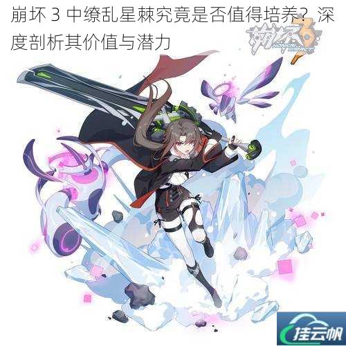 崩坏 3 中缭乱星棘究竟是否值得培养?深度剖析其价值与潜力