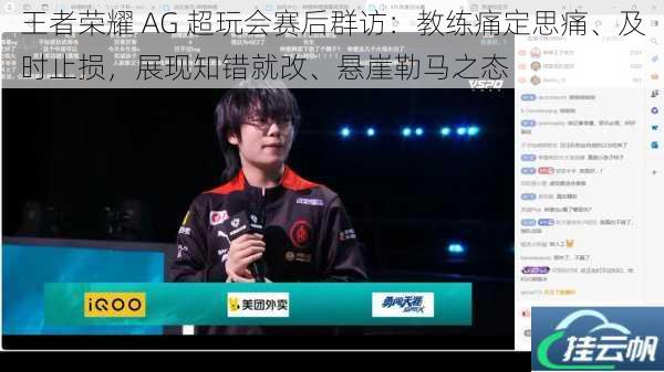 王者荣耀 AG 超玩会赛后群访:教练痛定思痛、及时止损,展现知错就改、悬崖勒马之态