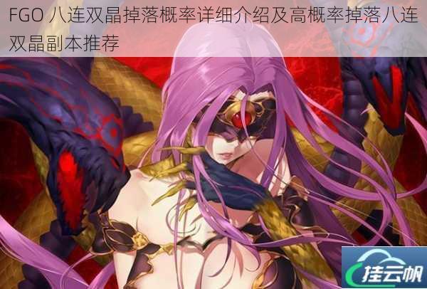 FGO 八连双晶掉落概率详细介绍及高概率掉落八连双晶副本推荐