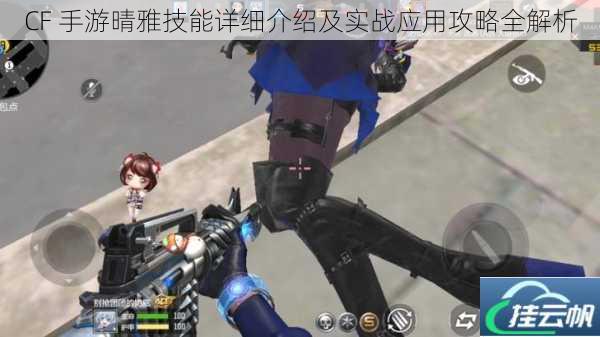 CF 手游晴雅技能详细介绍及实战应用攻略全解析
