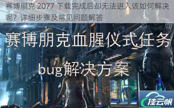 赛博朋克 2077 下载完成后却无法进入该如何解决呢?详细步骤及常见问题解答