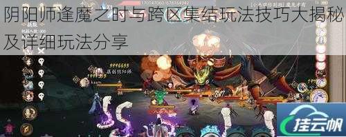 阴阳师逢魔之时与跨区集结玩法技巧大揭秘及详细玩法分享
