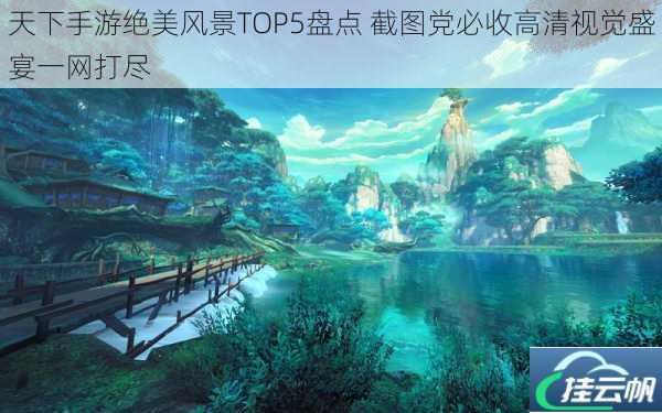 天下手游绝美风景TOP5盘点 截图党必收高清视觉盛宴一网打尽