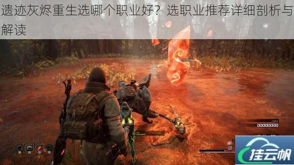 遗迹灰烬重生选哪个职业好?选职业推荐详细剖析与解读