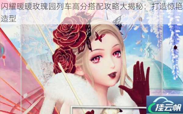 闪耀暖暖玫瑰园列车高分搭配攻略大揭秘:打造惊艳造型