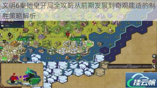 文明6秦始皇开局全攻略从前期发展到奇观建造的制胜策略解析